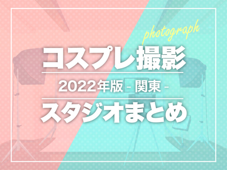 【2022年版-関東-】コスプレ撮影スタジオまとめ